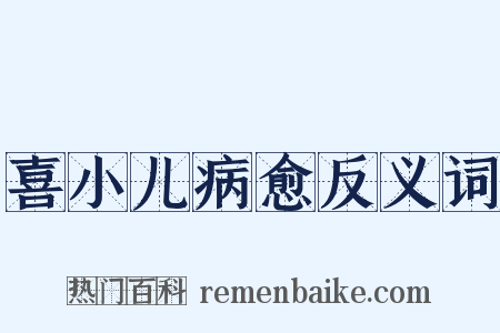 喜小儿病愈反义词是什么意思的图片